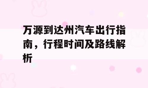 万源到达州汽车出行指南，行程时间及路线解析