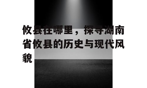 攸县在哪里，探寻湖南省攸县的历史与现代风貌