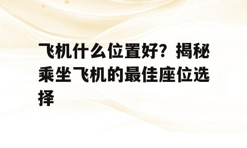 飞机什么位置好？揭秘乘坐飞机的最佳座位选择