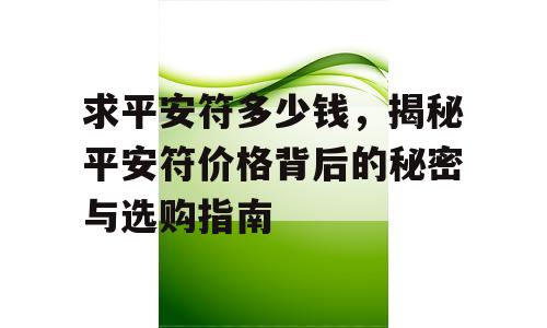 求平安符多少钱，揭秘平安符价格背后的秘密与选购指南