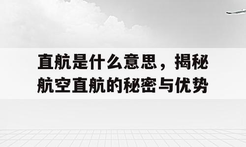 直航是什么意思，揭秘航空直航的秘密与优势