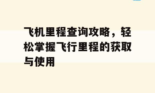 飞机里程查询攻略，轻松掌握飞行里程的获取与使用
