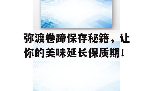弥渡卷蹄保存秘籍，让你的美味延长保质期！