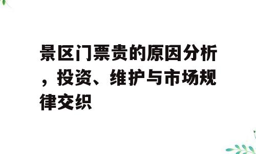 景区门票贵的原因分析，投资、维护与市场规律交织
