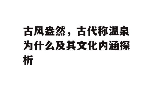 古风盎然，古代称温泉为什么及其文化内涵探析