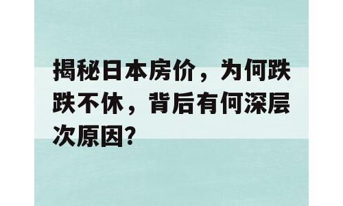 揭秘日本房价，为何跌跌不休，背后有何深层次原因？