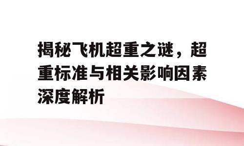 揭秘飞机超重之谜，超重标准与相关影响因素深度解析
