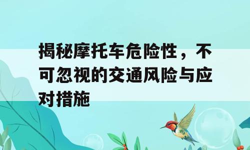 揭秘摩托车危险性，不可忽视的交通风险与应对措施