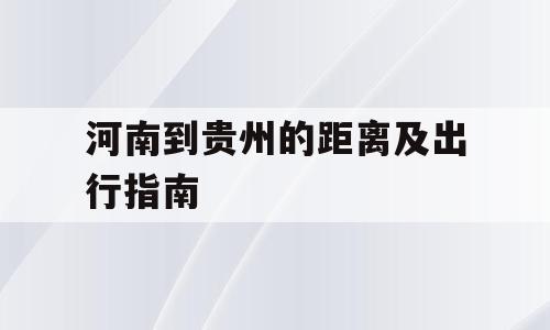河南到贵州的距离及出行指南