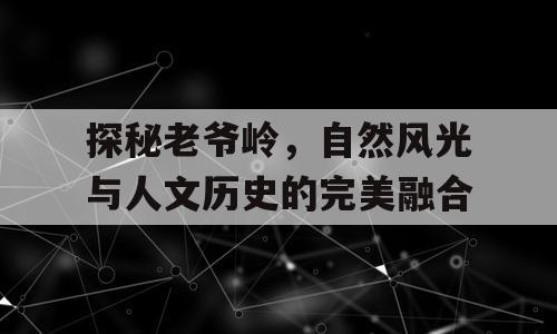 探秘老爷岭，自然风光与人文历史的完美融合