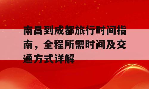 南昌到成都旅行时间指南，全程所需时间及交通方式详解