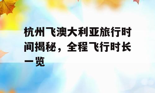 杭州飞澳大利亚旅行时间揭秘，全程飞行时长一览
