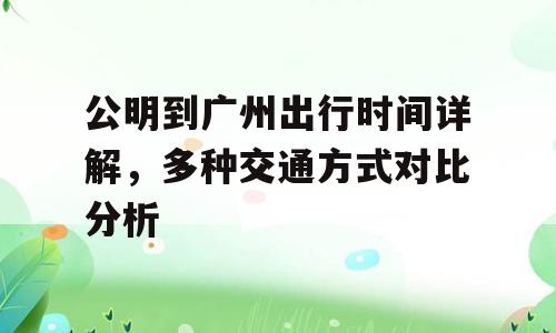 公明到广州出行时间详解，多种交通方式对比分析
