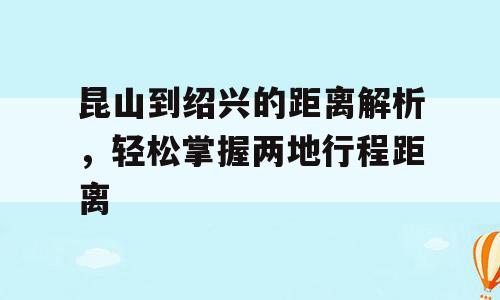 昆山到绍兴的距离解析，轻松掌握两地行程距离