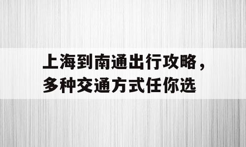 上海到南通出行攻略，多种交通方式任你选