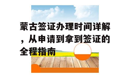 蒙古签证办理时间详解，从申请到拿到签证的全程指南