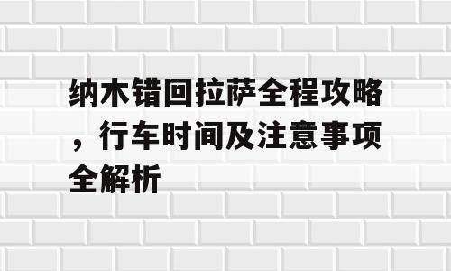 纳木错回拉萨全程攻略，行车时间及注意事项全解析