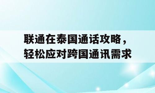 联通在泰国通话攻略，轻松应对跨国通讯需求