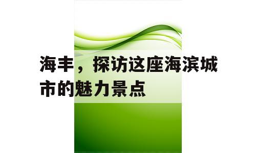 海丰，探访这座海滨城市的魅力景点