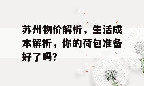苏州物价解析，生活成本解析，你的荷包准备好了吗？