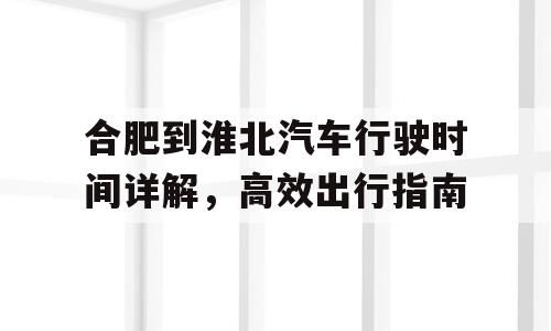 合肥到淮北汽车行驶时间详解，高效出行指南