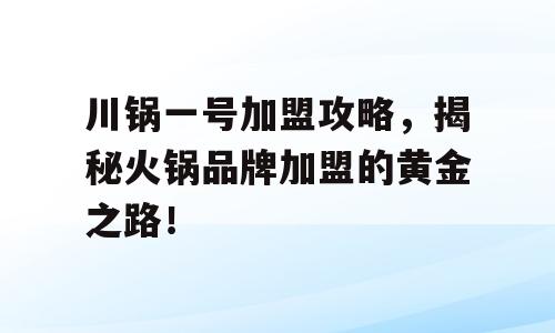 川锅一号加盟攻略，揭秘火锅品牌加盟的黄金之路！