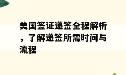 美国签证递签全程解析，了解递签所需时间与流程