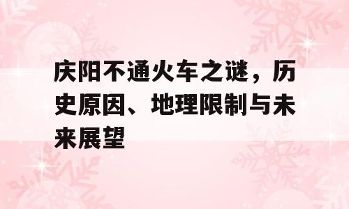 庆阳不通火车之谜，历史原因、地理限制与未来展望