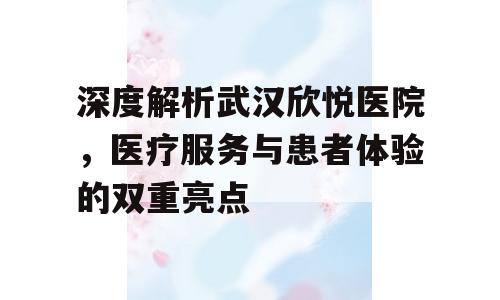 深度解析武汉欣悦医院，医疗服务与患者体验的双重亮点