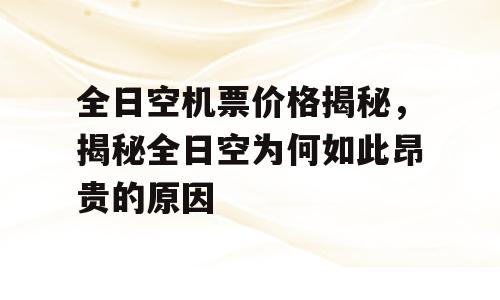 全日空机票价格揭秘，揭秘全日空为何如此昂贵的原因