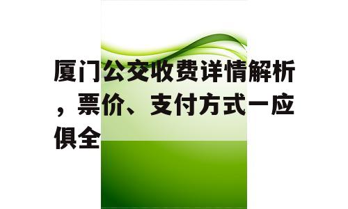 厦门公交收费详情解析，票价、支付方式一应俱全