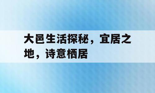 大邑生活探秘，宜居之地，诗意栖居