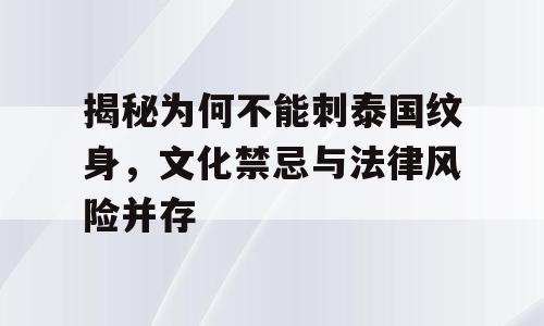 揭秘为何不能刺泰国纹身，文化禁忌与法律风险并存