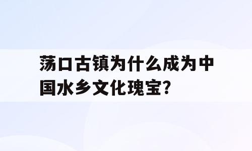 荡口古镇为什么成为中国水乡文化瑰宝？