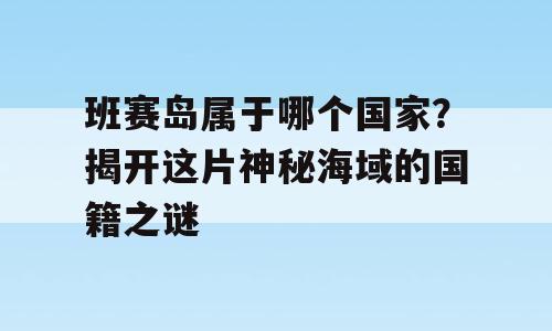 班赛岛属于哪个国家？揭开这片神秘海域的国籍之谜
