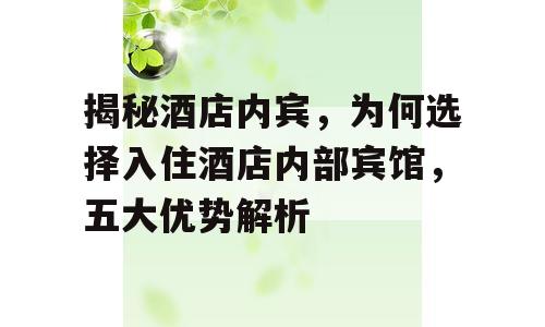 揭秘酒店内宾，为何选择入住酒店内部宾馆，五大优势解析