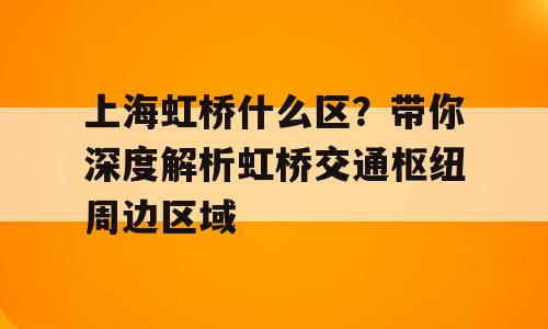 上海虹桥什么区？带你深度解析虹桥交通枢纽周边区域