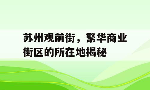 苏州观前街，繁华商业街区的所在地揭秘