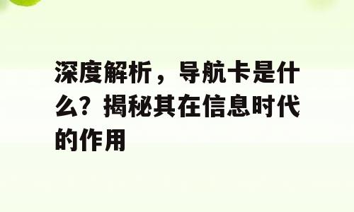 深度解析，导航卡是什么？揭秘其在信息时代的作用