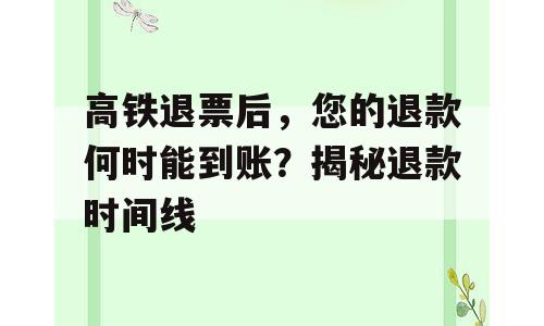 高铁退票后，您的退款何时能到账？揭秘退款时间线