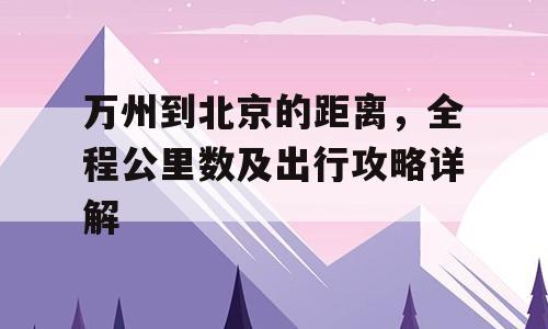 万州到北京的距离，全程公里数及出行攻略详解