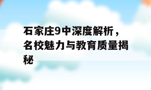 石家庄9中深度解析，名校魅力与教育质量揭秘