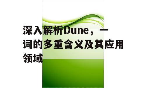深入解析Dune，一词的多重含义及其应用领域