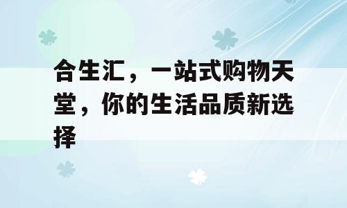 合生汇，一站式购物天堂，你的生活品质新选择