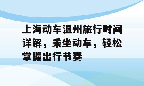 上海动车温州旅行时间详解，乘坐动车，轻松掌握出行节奏