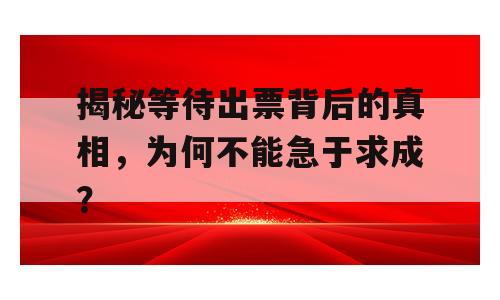 揭秘等待出票背后的真相，为何不能急于求成？