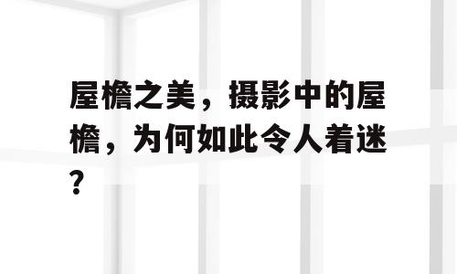 屋檐之美，摄影中的屋檐，为何如此令人着迷？