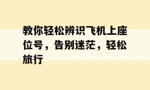 教你轻松辨识飞机上座位号，告别迷茫，轻松旅行