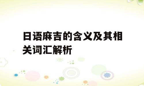 日语麻吉的含义及其相关词汇解析