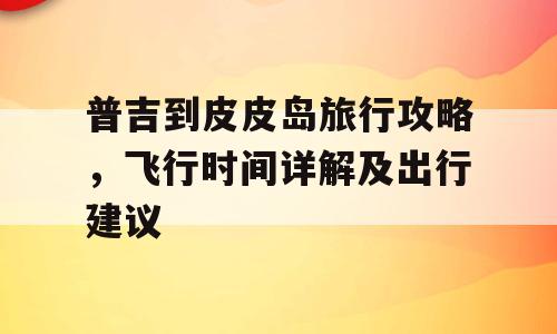 普吉到皮皮岛旅行攻略，飞行时间详解及出行建议